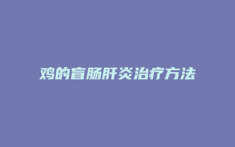 鸡的盲肠肝炎治疗方法