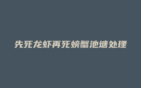 先死龙虾再死螃蟹池塘处理方法