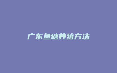 广东鱼塘养殖方法