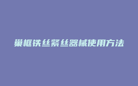 巢框铁丝紧丝器械使用方法