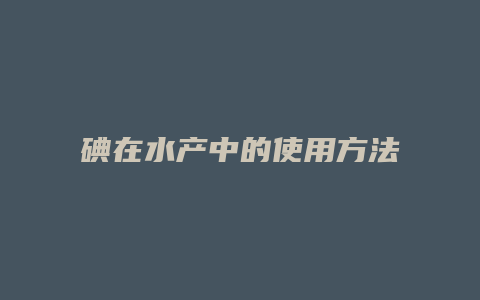 碘在水产中的使用方法