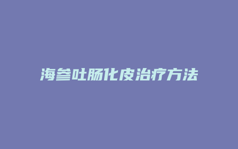 海参吐肠化皮治疗方法