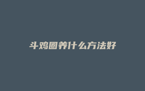 斗鸡圈养什么方法好