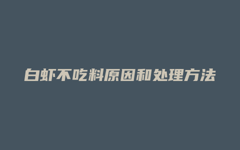 白虾不吃料原因和处理方法