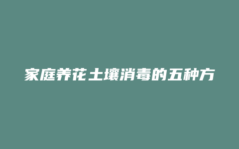 家庭养花土壤消毒的五种方法