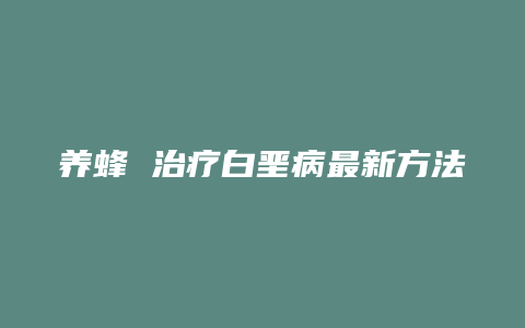 养蜂 治疗白垩病最新方法