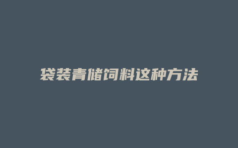 袋装青储饲料这种方法