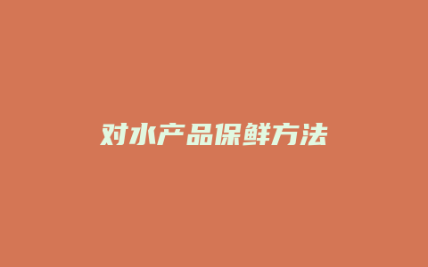 对水产品保鲜方法