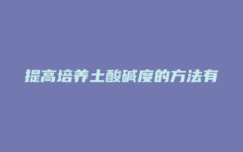 提高培养土酸碱度的方法有