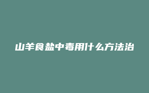 山羊食盐中毒用什么方法治疗