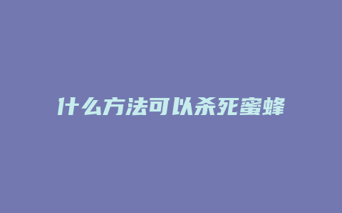 什么方法可以杀死蜜蜂