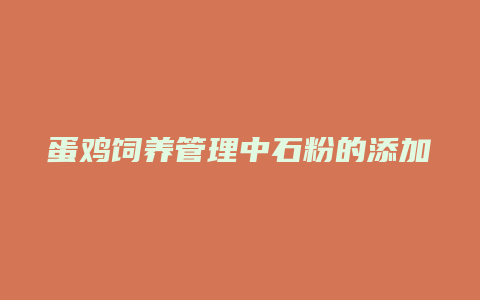 蛋鸡饲养管理中石粉的添加方法