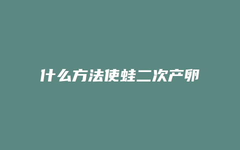 什么方法使蛙二次产卵