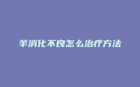 羊消化不良怎么治疗方法