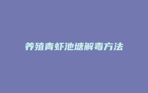 养殖青虾池塘解毒方法