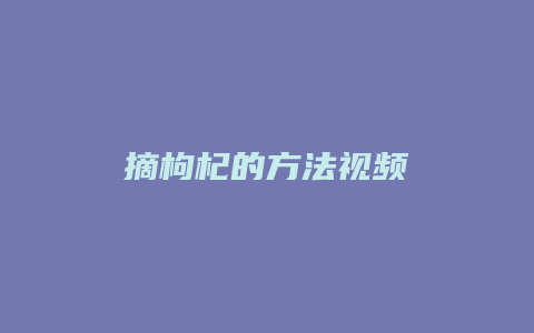 摘枸杞的方法视频