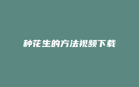 种花生的方法视频下载