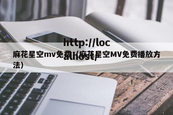 麻花星空mv免费（麻花星空MV免费播放方法）