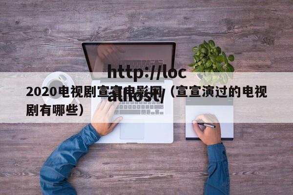 2020电视剧宣宣电影网（宣宣演过的电视剧有哪些）